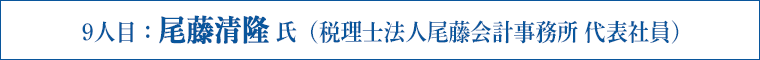 9人目：尾藤清隆 氏（税理士法人尾藤会計事務所 代表社員）