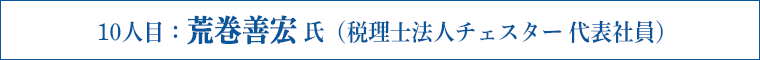 10人目：荒巻善宏 氏（税理士法人チェスター 代表社員）