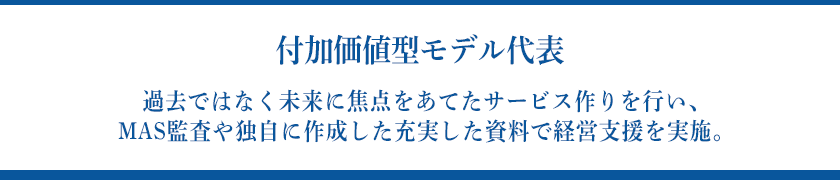 【付加価値型モデル代表】過去ではなく未来に焦点をあてたサービス作りを行い、MAS監査や独自に作成した充実した資料で経営支援を実施。