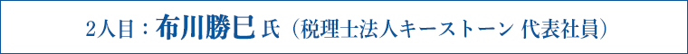 2人目：布川勝巳 氏（税理士法人キーストーン 代表社員）