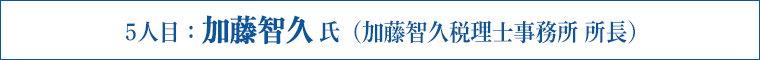 7人目：加藤智久 氏（加藤智久税理士事務所 所長）