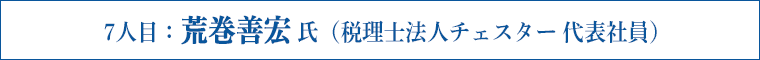 10人目：荒巻善宏 氏（税理士法人チェスター 代表社員）